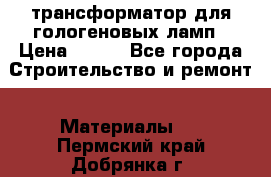 трансформатор для гологеновых ламп › Цена ­ 250 - Все города Строительство и ремонт » Материалы   . Пермский край,Добрянка г.